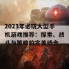 2023年必玩大型手机游戏推荐：探索、战斗与策略的完美结合