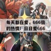 每天都在爱，666倍的热情！日日爱666