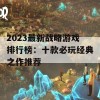 2023最新战略游戏排行榜：十款必玩经典之作推荐