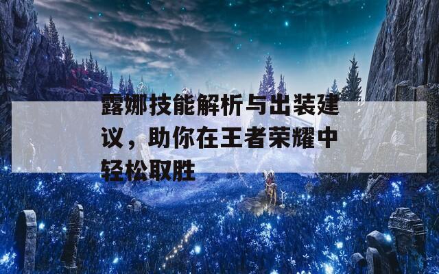 露娜技能解析与出装建议，助你在王者荣耀中轻松取胜