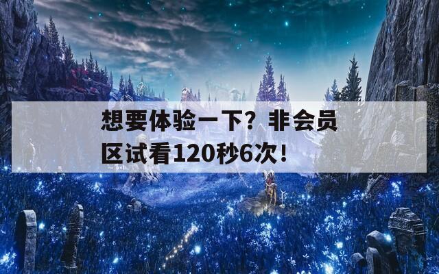 想要体验一下？非会员区试看120秒6次！