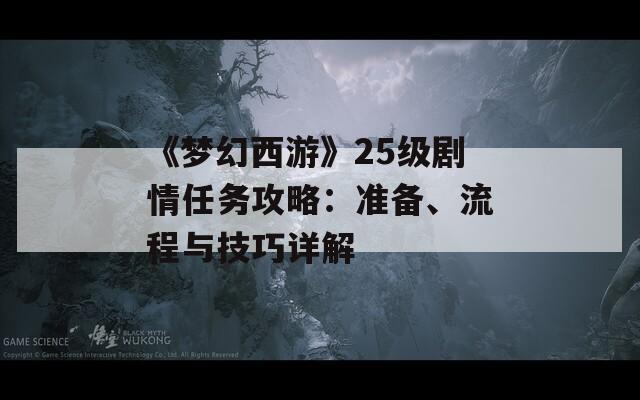 《梦幻西游》25级剧情任务攻略：准备、流程与技巧详解