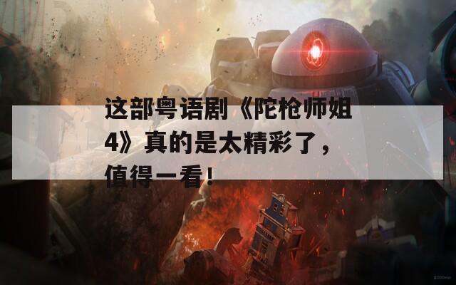 这部粤语剧《陀枪师姐4》真的是太精彩了，值得一看！