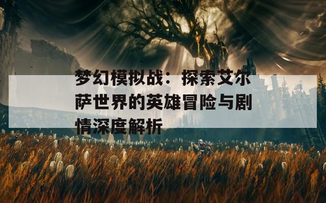 梦幻模拟战：探索艾尔萨世界的英雄冒险与剧情深度解析