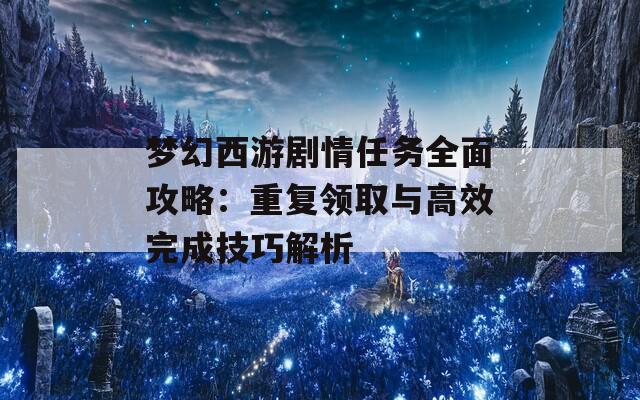 梦幻西游剧情任务全面攻略：重复领取与高效完成技巧解析