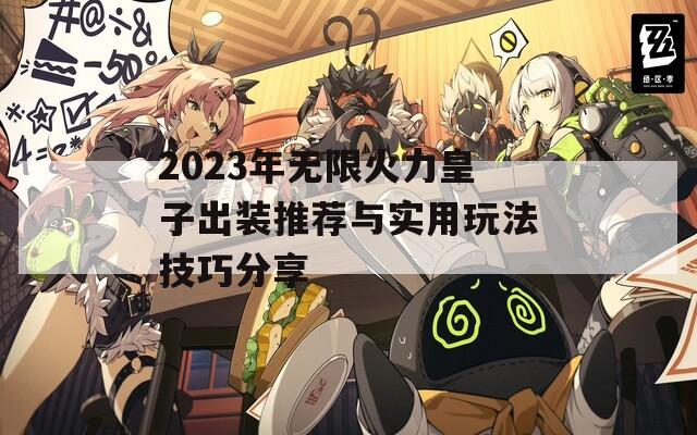 2023年无限火力皇子出装推荐与实用玩法技巧分享