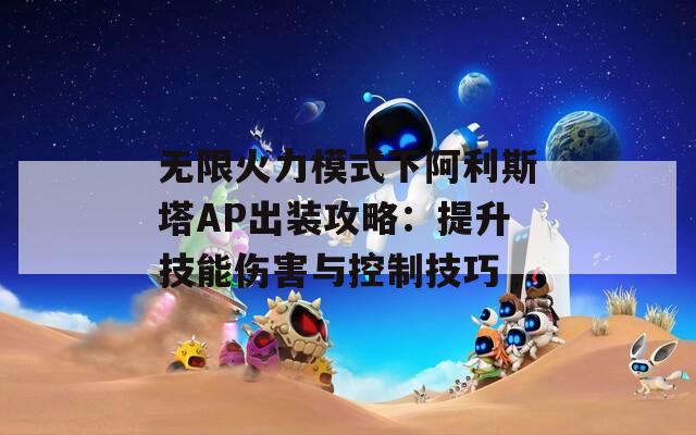 无限火力模式下阿利斯塔AP出装攻略：提升技能伤害与控制技巧