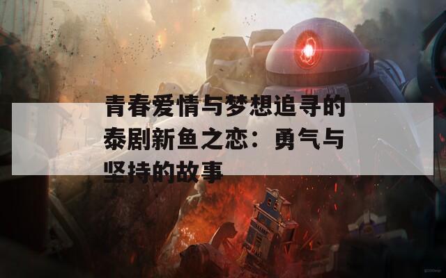 青春爱情与梦想追寻的泰剧新鱼之恋：勇气与坚持的故事