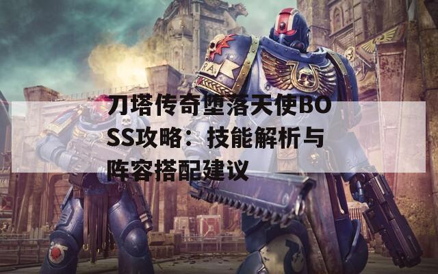 刀塔传奇堕落天使BOSS攻略：技能解析与阵容搭配建议