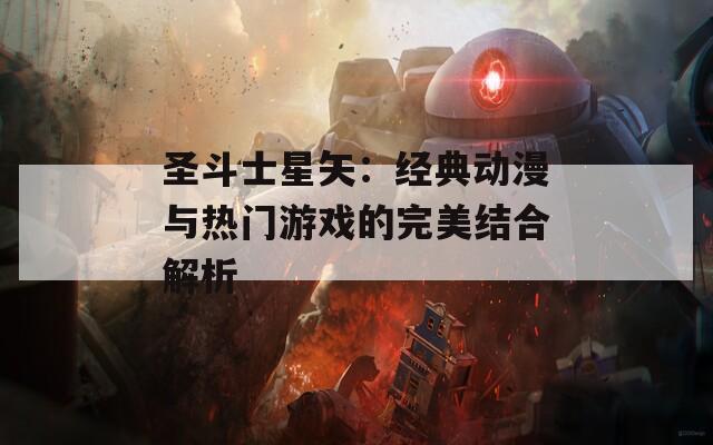 圣斗士星矢：经典动漫与热门游戏的完美结合解析