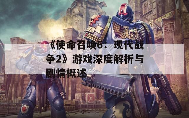 《使命召唤6：现代战争2》游戏深度解析与剧情概述