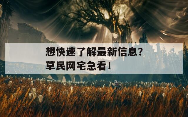 想快速了解最新信息？草民网宅急看！