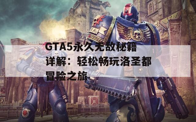 GTA5永久无敌秘籍详解：轻松畅玩洛圣都冒险之旅