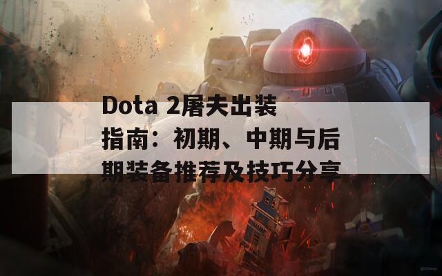 Dota 2屠夫出装指南：初期、中期与后期装备推荐及技巧分享