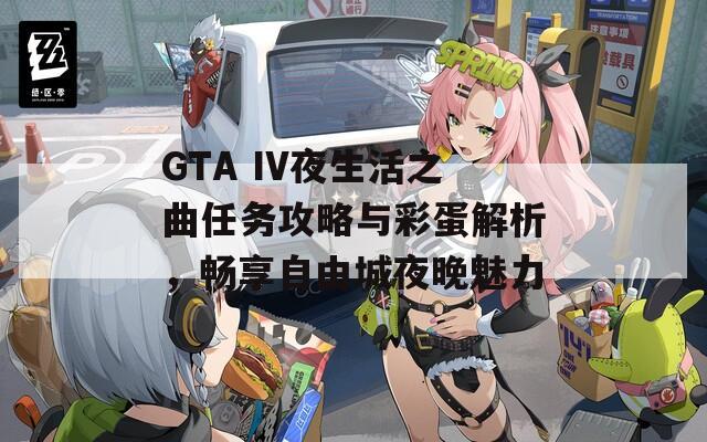 GTA IV夜生活之曲任务攻略与彩蛋解析，畅享自由城夜晚魅力