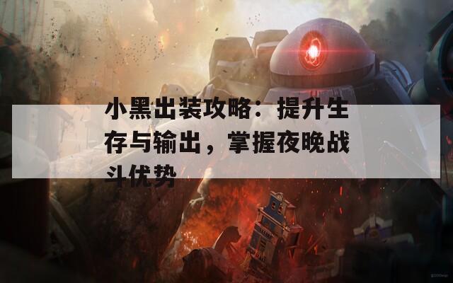 小黑出装攻略：提升生存与输出，掌握夜晚战斗优势