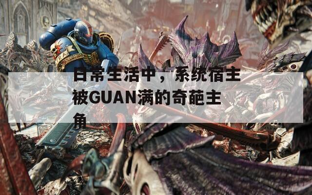 日常生活中，系统宿主被GUAN满的奇葩主角