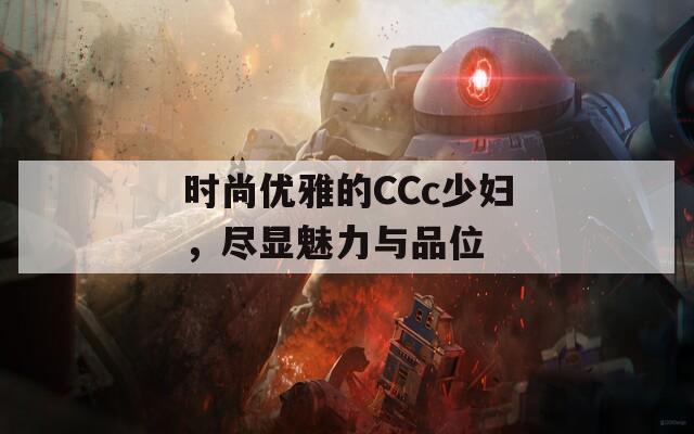 时尚优雅的CCc少妇，尽显魅力与品位