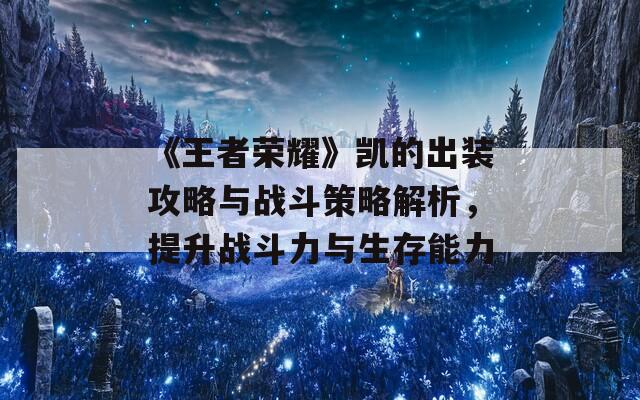 《王者荣耀》凯的出装攻略与战斗策略解析，提升战斗力与生存能力