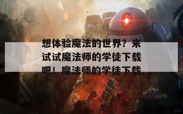 想体验魔法的世界？来试试魔法师的学徒下载吧！魔法师的学徒下载