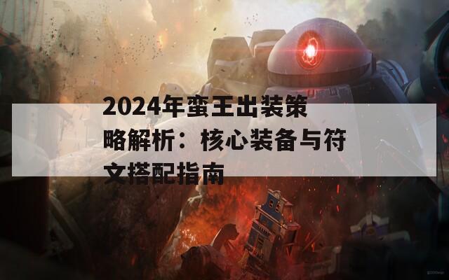 2024年蛮王出装策略解析：核心装备与符文搭配指南