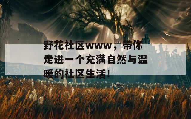 野花社区www，带你走进一个充满自然与温暖的社区生活！