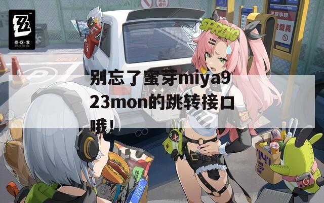 别忘了蜜芽miya923mon的跳转接口哦！