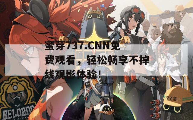 蜜芽737.CNN免费观看，轻松畅享不掉线观影体验！