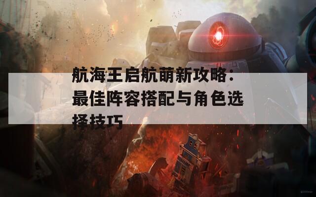 航海王启航萌新攻略：最佳阵容搭配与角色选择技巧