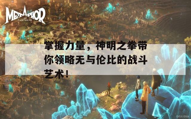 掌握力量，神明之拳带你领略无与伦比的战斗艺术！