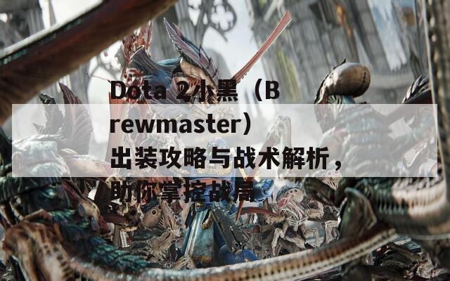 Dota 2小黑（Brewmaster）出装攻略与战术解析，助你掌控战局