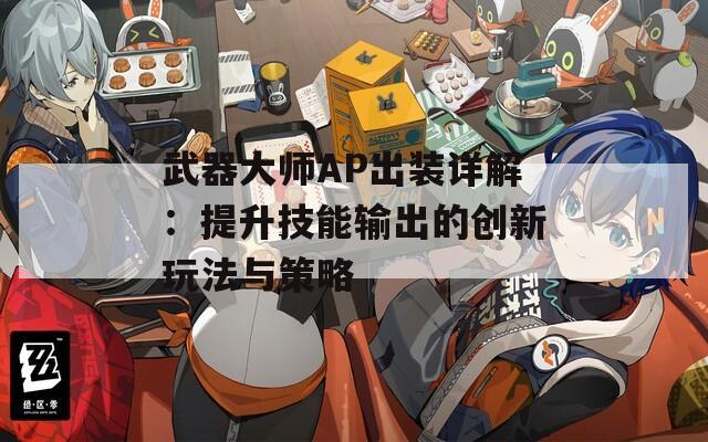 武器大师AP出装详解：提升技能输出的创新玩法与策略