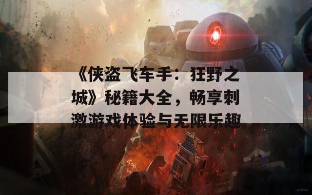 《侠盗飞车手：狂野之城》秘籍大全，畅享刺激游戏体验与无限乐趣