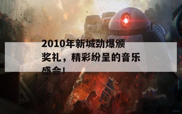 2010年新城劲爆颁奖礼，精彩纷呈的音乐盛会！