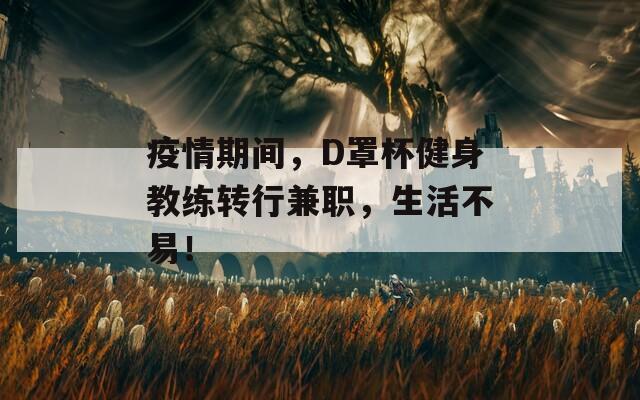 疫情期间，D罩杯健身教练转行兼职，生活不易！