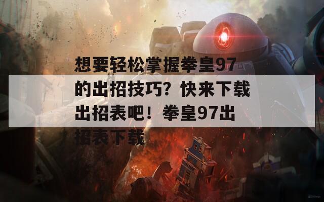 想要轻松掌握拳皇97的出招技巧？快来下载出招表吧！拳皇97出招表下载