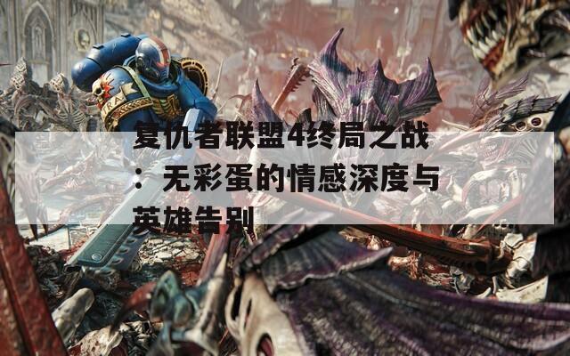 复仇者联盟4终局之战：无彩蛋的情感深度与英雄告别