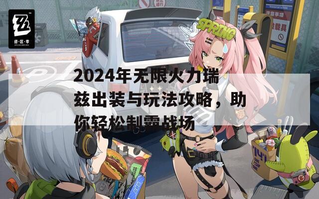 2024年无限火力瑞兹出装与玩法攻略，助你轻松制霸战场