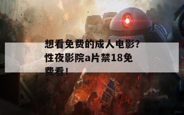 想看免费的成人电影？性夜影院a片禁18免费看！