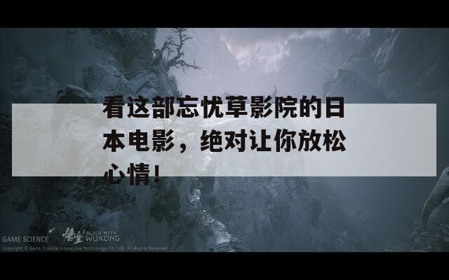 看这部忘忧草影院的日本电影，绝对让你放松心情！