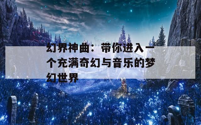 幻界神曲：带你进入一个充满奇幻与音乐的梦幻世界