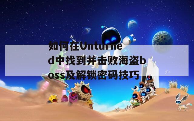 如何在Unturned中找到并击败海盗boss及解锁密码技巧