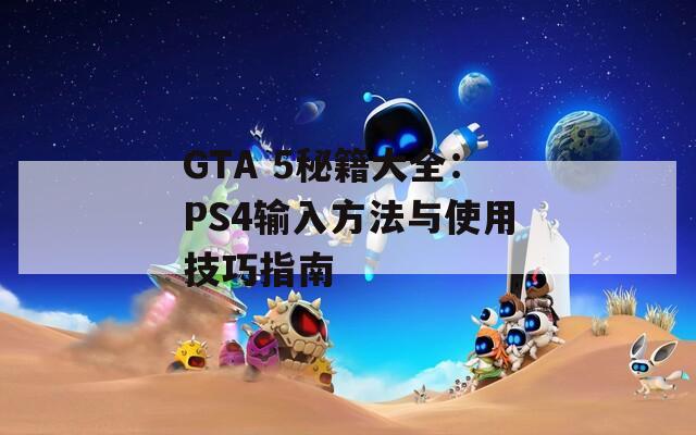 GTA 5秘籍大全：PS4输入方法与使用技巧指南