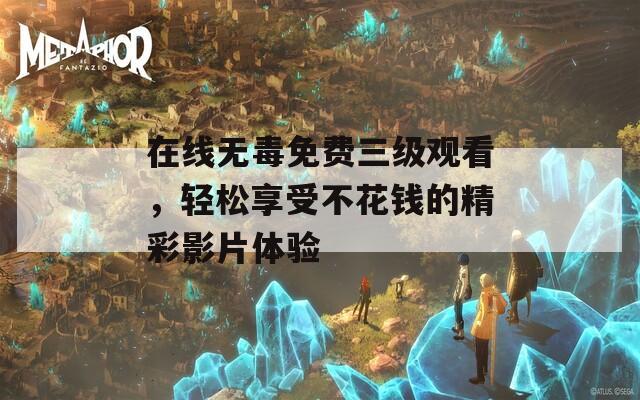 在线无毒免费三级观看，轻松享受不花钱的精彩影片体验