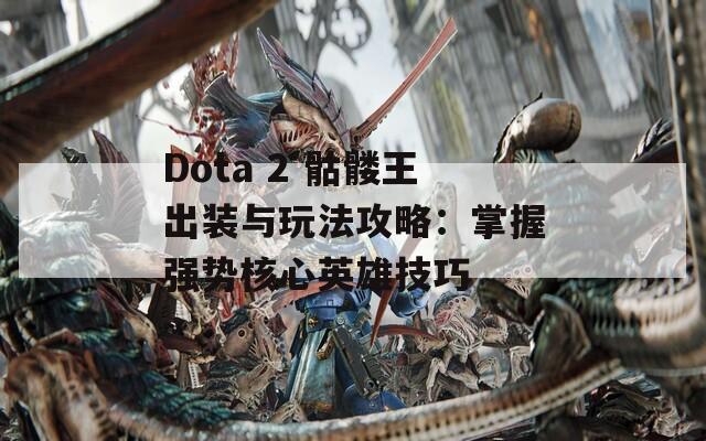 Dota 2 骷髅王出装与玩法攻略：掌握强势核心英雄技巧