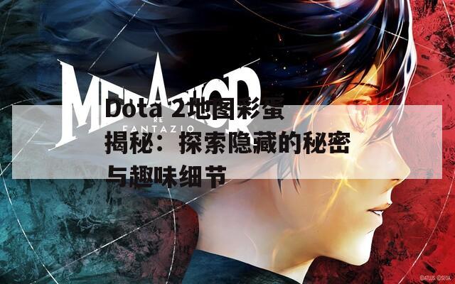 Dota 2地图彩蛋揭秘：探索隐藏的秘密与趣味细节