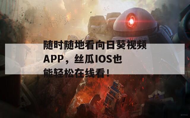 随时随地看向日葵视频APP，丝瓜IOS也能轻松在线看！