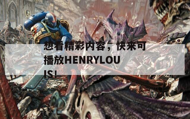 想看精彩内容，快来可播放HENRYLOUIS！