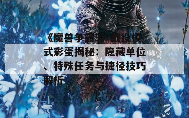 《魔兽争霸3》战役模式彩蛋揭秘：隐藏单位、特殊任务与捷径技巧解析