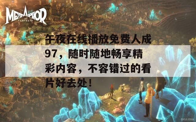 午夜在线播放免费人成97，随时随地畅享精彩内容，不容错过的看片好去处！